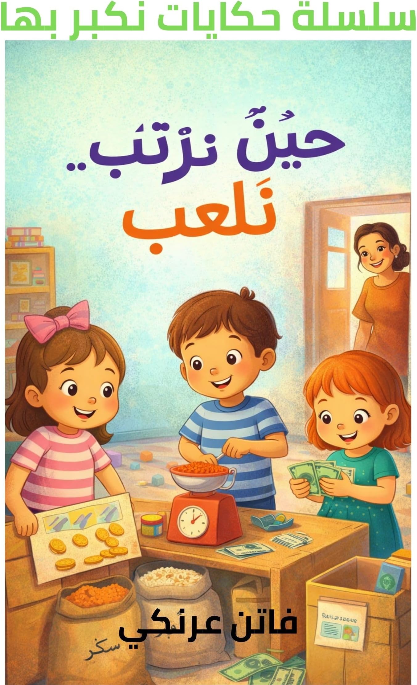 ‫حين نرتّب… نلعب (سلسلة حكايات نكبر بها - قصص بيئية وتربوية للأطفال)‬