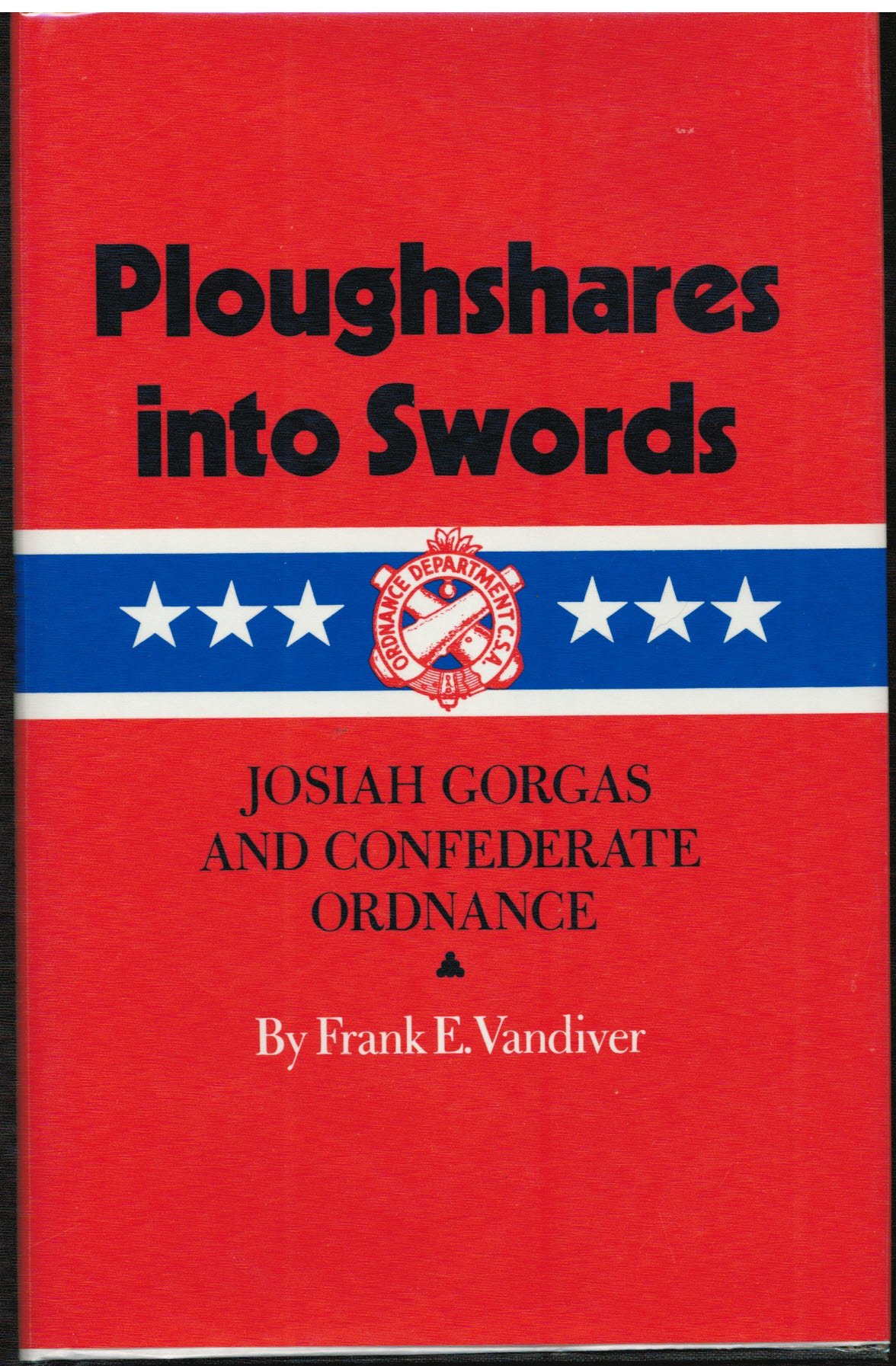 Ploughshares into Swords: Josiah Gorgas and Confederate Ordnance (Volume 36) (Williams-Ford Texas A&M University Military History Series)