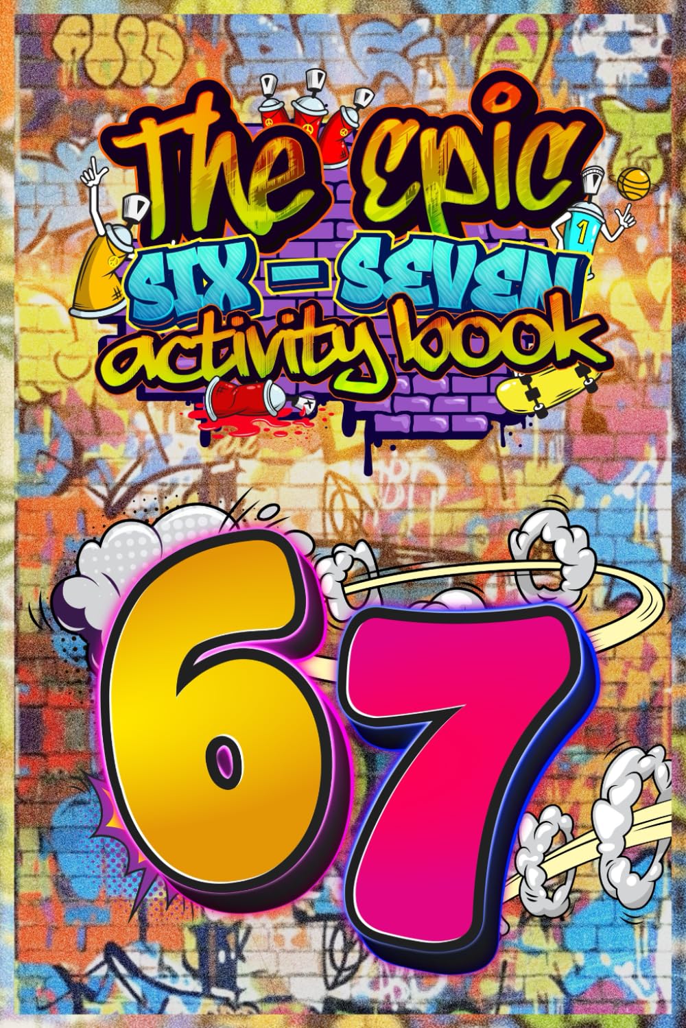 6…7… SIX–SEVEN! The Epic 67 Activity Book for Kids & Tweens: A Perfect Birthday, Easter & Christmas Stocking Stuffer — Fun 6…7 Themed Puzzles, Facts & Activities
