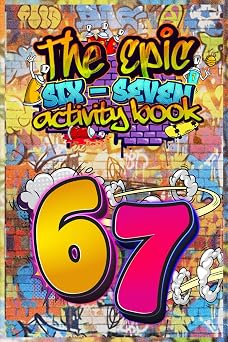 6 7  SIX SEVEN! The Epic 67 Activity Book for Kids & Tweens A Perfect Birthday, Easter & Christmas Stocking Stuffer   Fun 6 7 Themed Puzzles, Facts & Activities