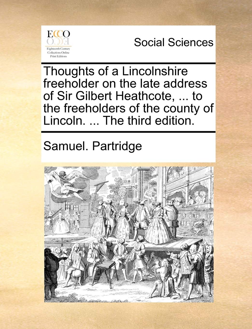 Thoughts of a Lincolnshire freeholder on the late address of Sir Gilbert Heathcote, ... to the freeholders of the county of Lincoln. ... The third edition.