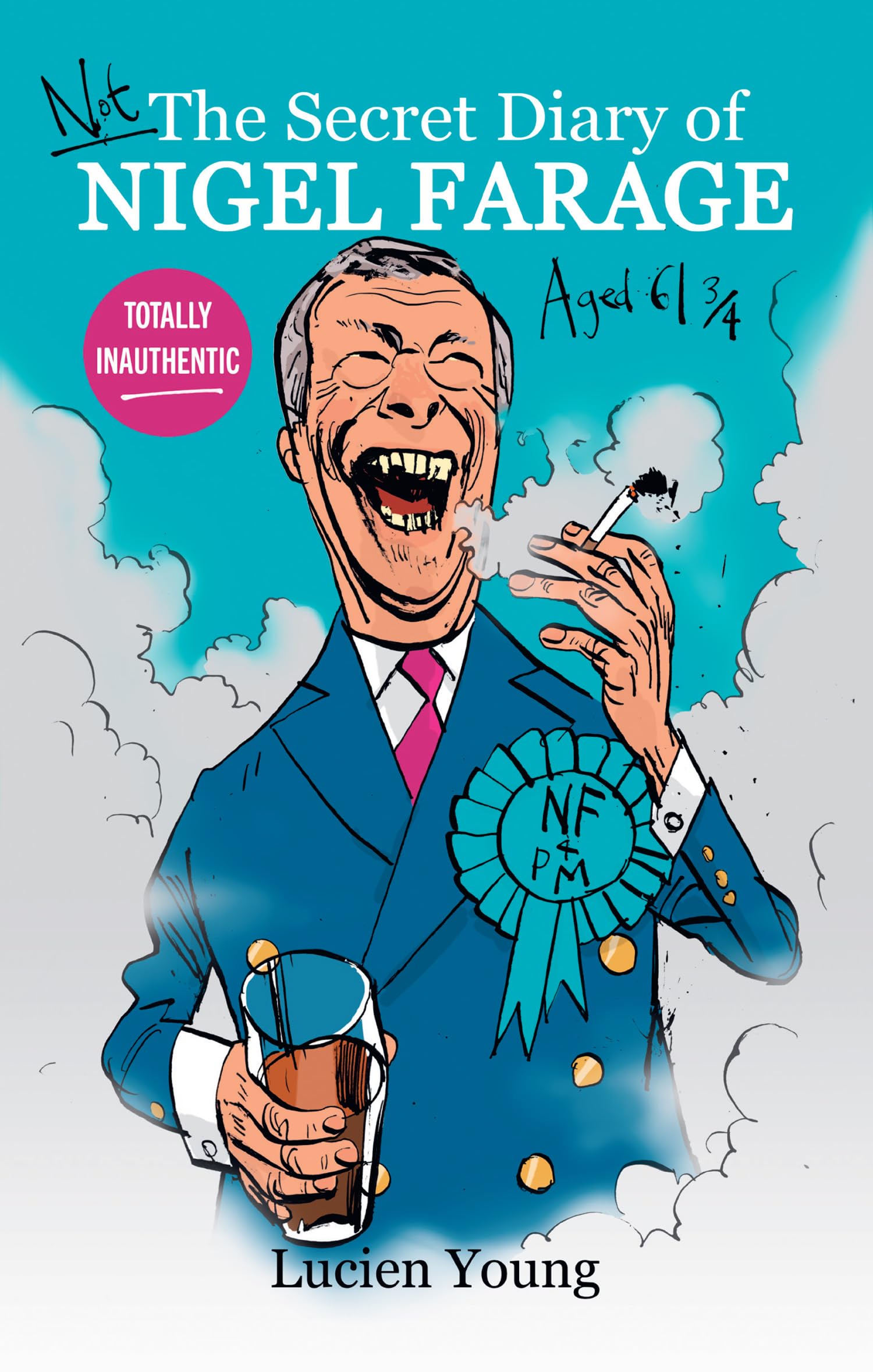 Not the Secret Diary of Nigel Farage Aged 61¾: A satirical look inside the mind of the duke of UKIP, baron of the Brexit Party, ruler of Reform