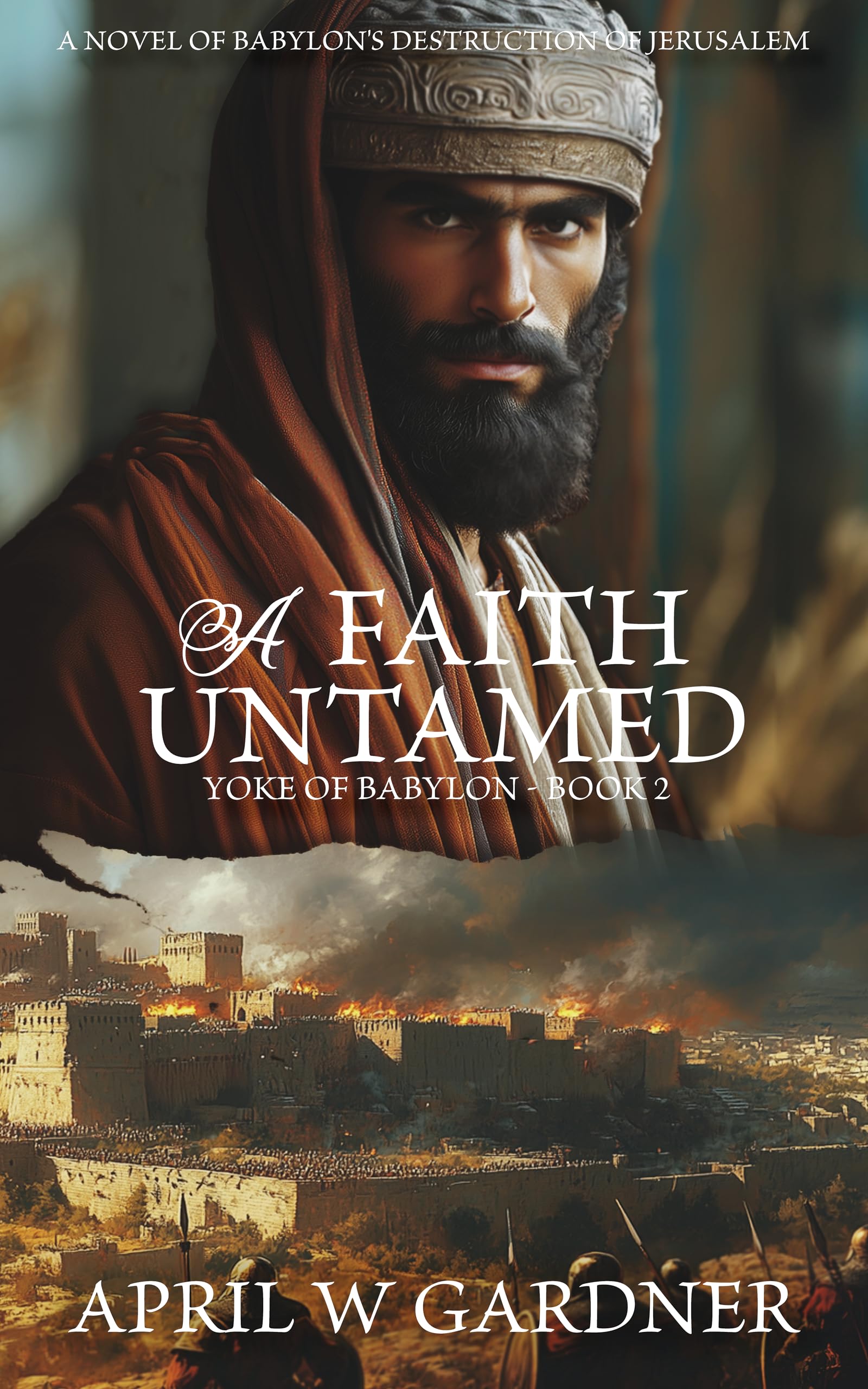 A Faith Untamed: A Novel of Babylon's Destruction of Biblical Jerusalem (Yoke of Babylon Book 2)