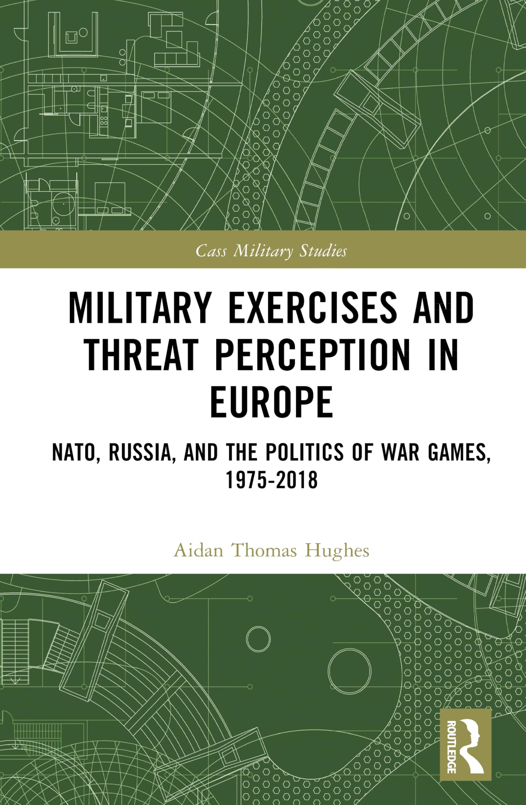 Military Exercises and Threat Perception in Europe: NATO, Russia, and the Politics of War Games, 1975–2018 (Cass Military Studies)