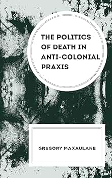 The Politics of Death in Anti-colonial Praxis: Maxaulane