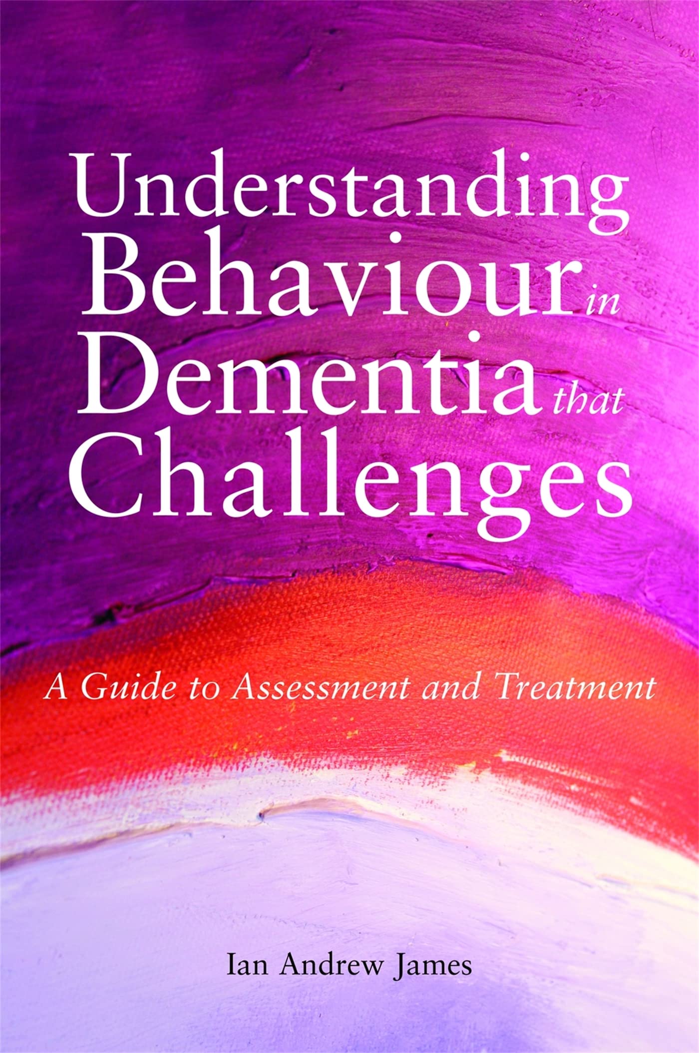 Understanding Behaviour in Dementia That Challenges: A Guide to