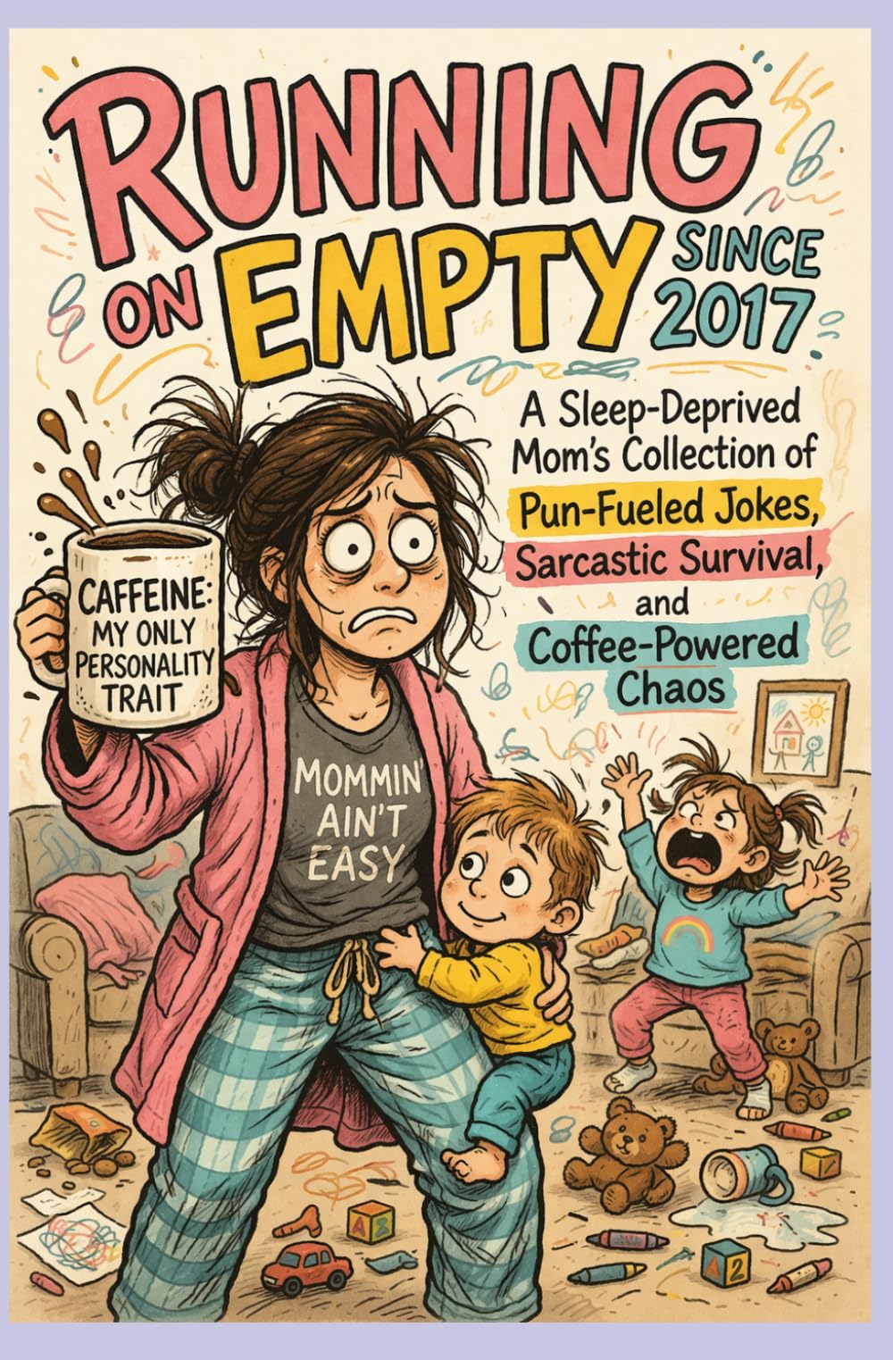 Running on Empty Since 2017: A Sleep-Deprived Mom's collection of Pun-Fueled Jokes, Sarcastic Survival, and Coffee-Powered Chaos (Mostly Harmless Humor)