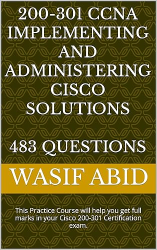 200-301 CCNA Implementing and Administering Cisco Solutions 483 Questions: This Practice Course will help you get full marks in your Cisco 200-301 Certification exam. (English Edition)
