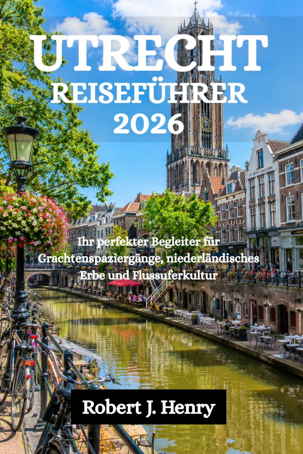 UTRECHT REISEFÜHRER 2026: Ihr perfekter Begleiter für Grachtenspaziergänge, niederländisches Erbe und Flussuferkultur