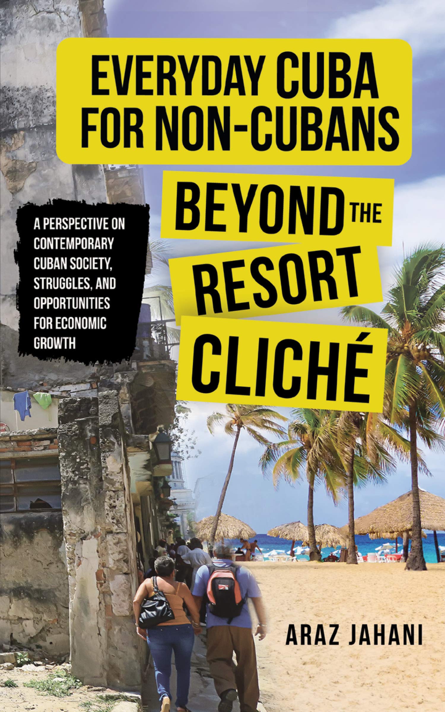 EVERYDAY CUBA FOR NON-CUBANS: BEYOND THE RESORT CLICHÉ: A Perspective on Contemporary Cuban Society, Struggles, and Opportunities for Economic Growth