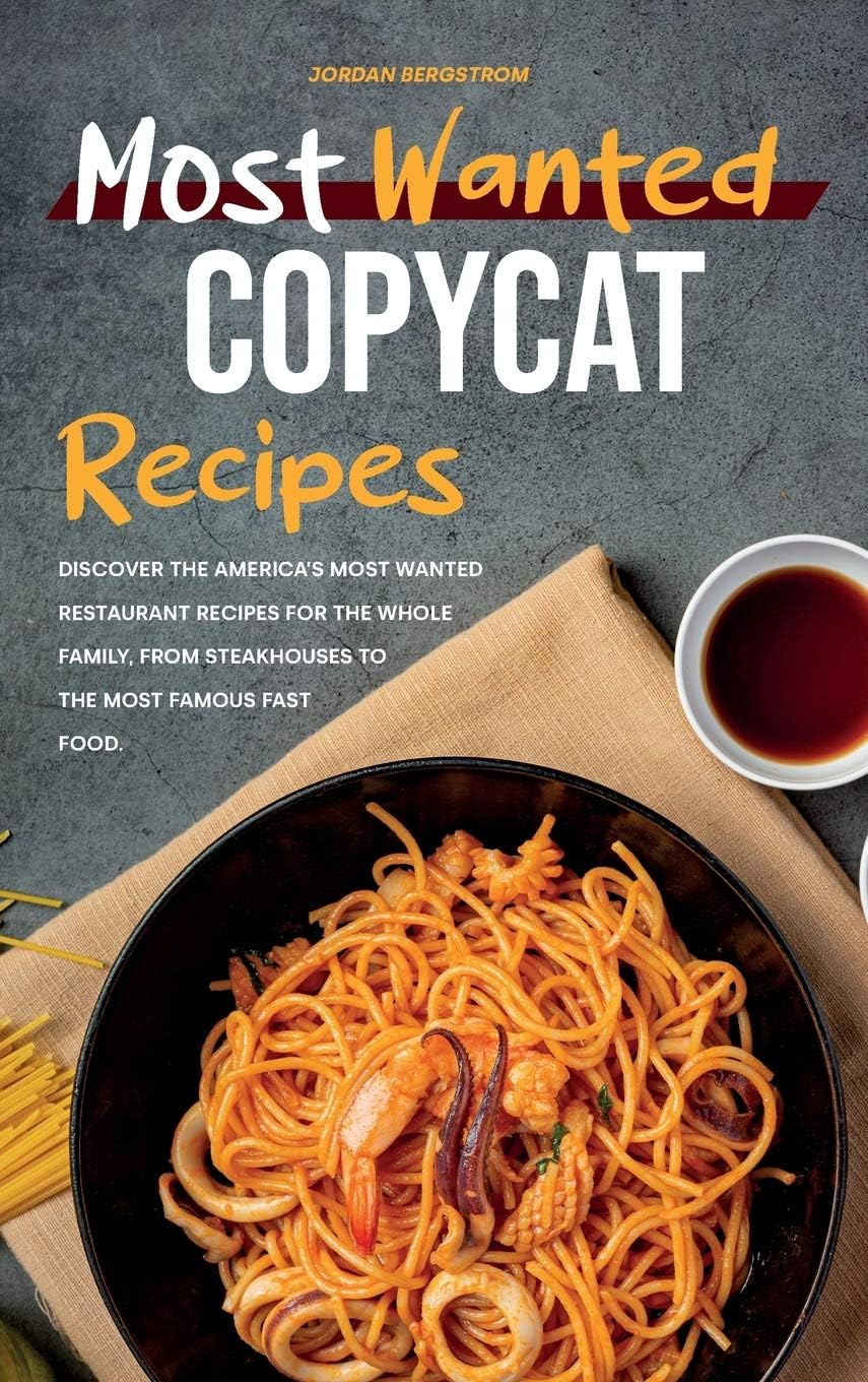 Most Wanted Copycat Recipes: Discover the America's Most Wanted Restaurant Recipes for The Whole Family, From Steakhouses to the Most Famous Fast Food.