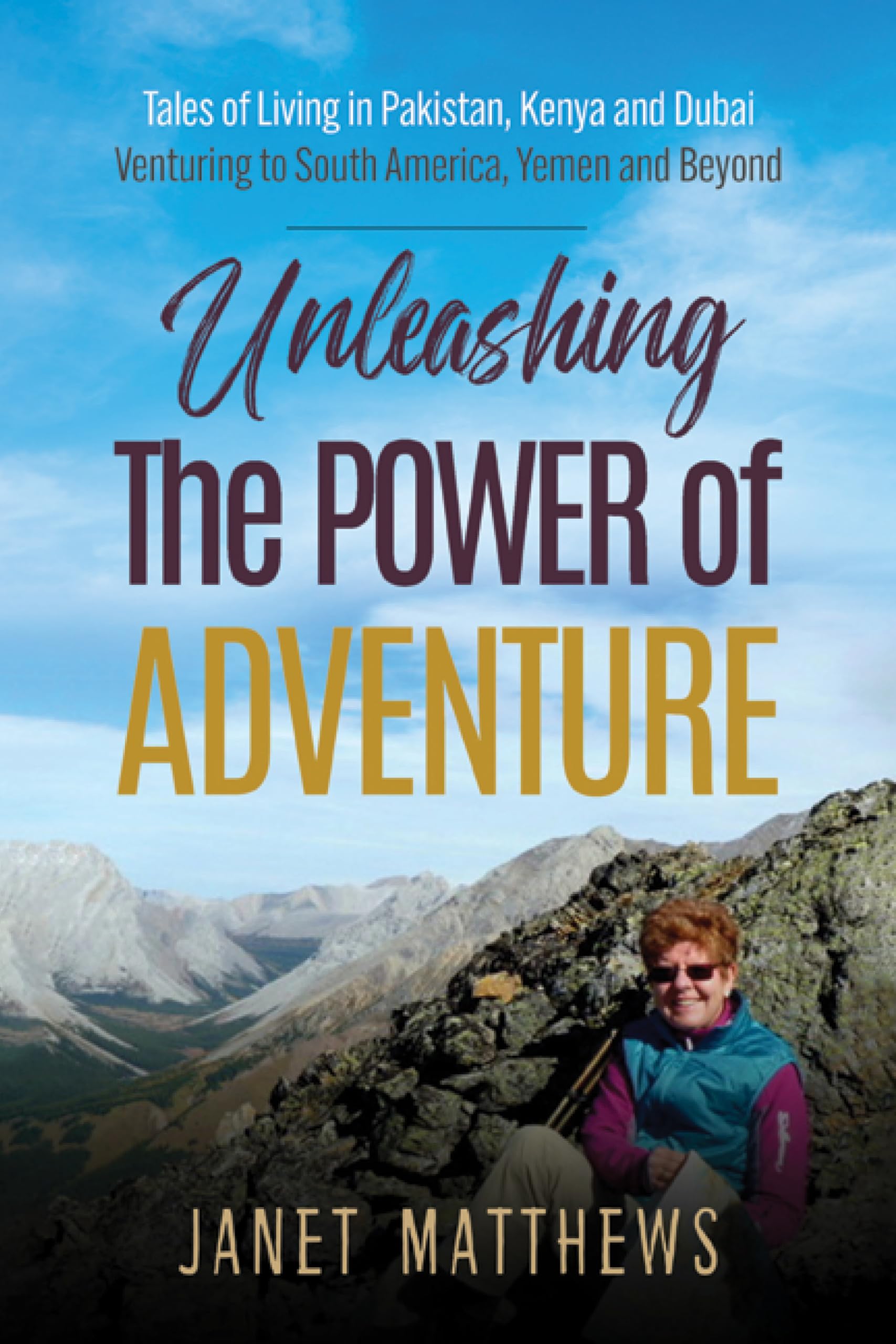 Unleashing the Power of Adventure: Tales of Living in Pakistan, Kenya and Dubai Venturing to South America, Yemen and Beyond
