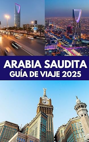 Arabia Saudita Guía De Viaje 2025: Explorando los tesoros, las aventuras, las atracciones imperdibles, la cultura, la cocina y la belleza de Arabia Saudita (Spanish Edition)
