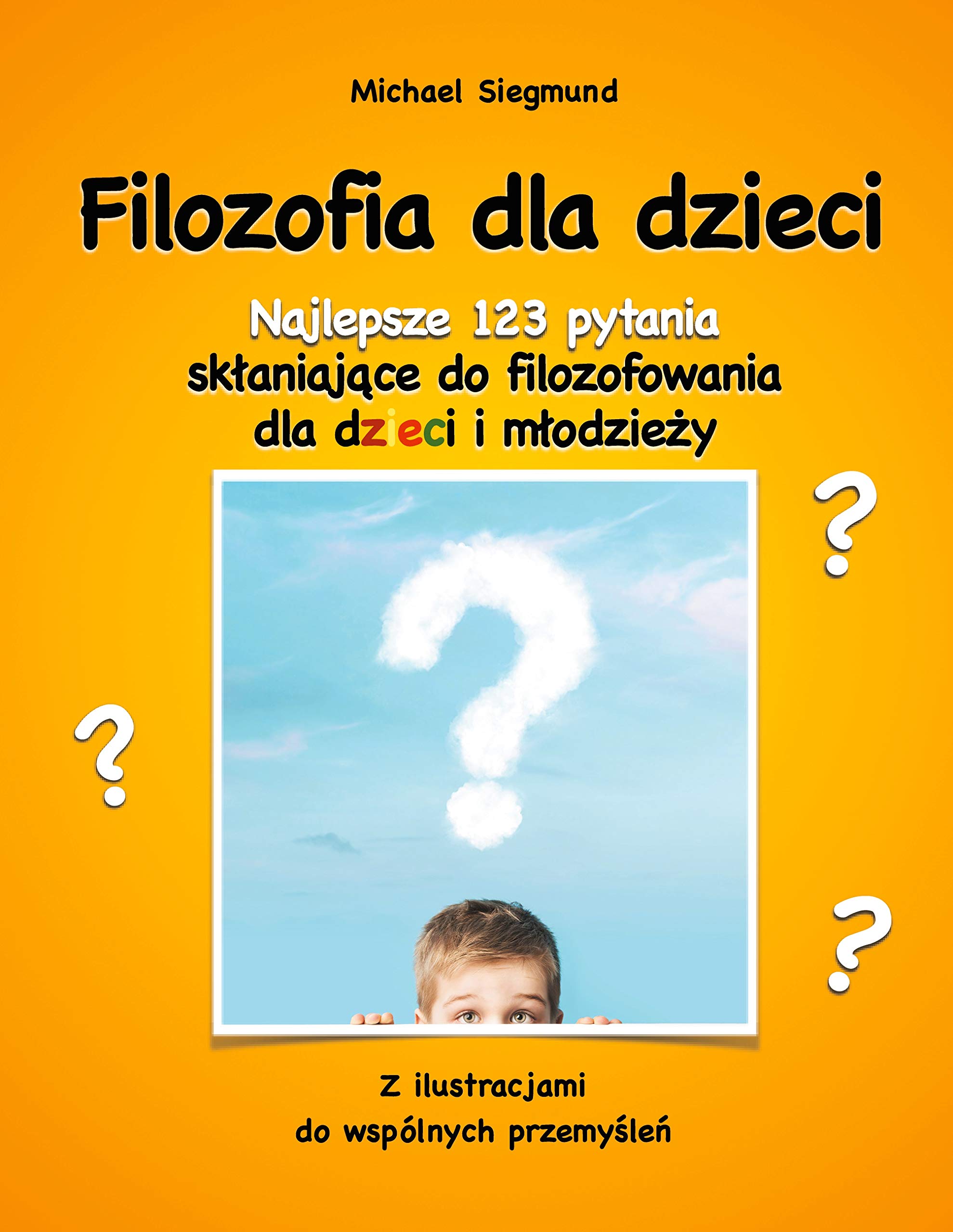 Filozofia dla dzieci: Najlepsze 123 pytania sklaniajace do filozofowania dla dzieci i mlodziezy. Z ilustracjami do wspólnych przemyslen