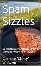 Spam Sizzles: 60 Mouthwatering Recipes from a Montana Flyfisherman’s Kitchen (Specialty & Niche Cooking Book 6)