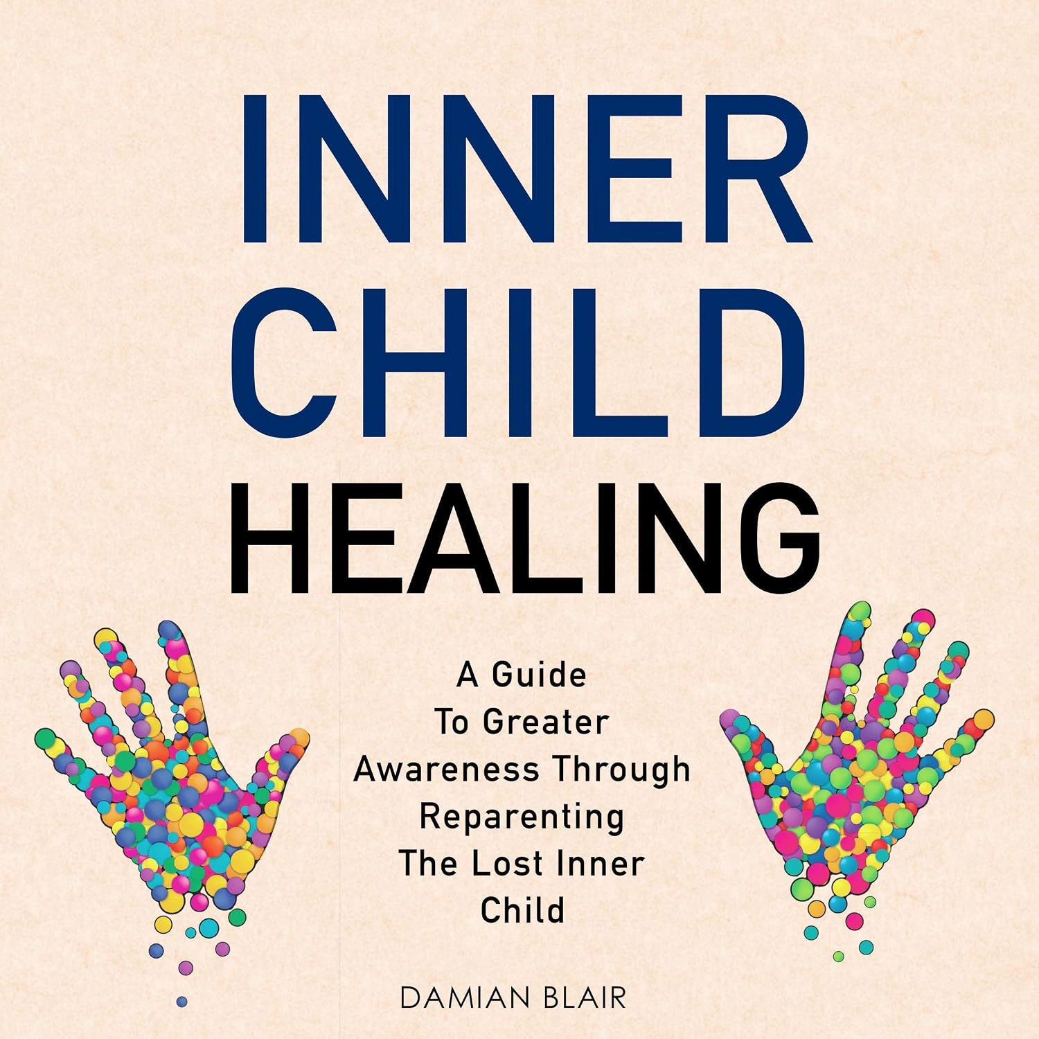 Inner Child Healing: A Guide to Greater Awareness through Reparenting the Lost Inner Child