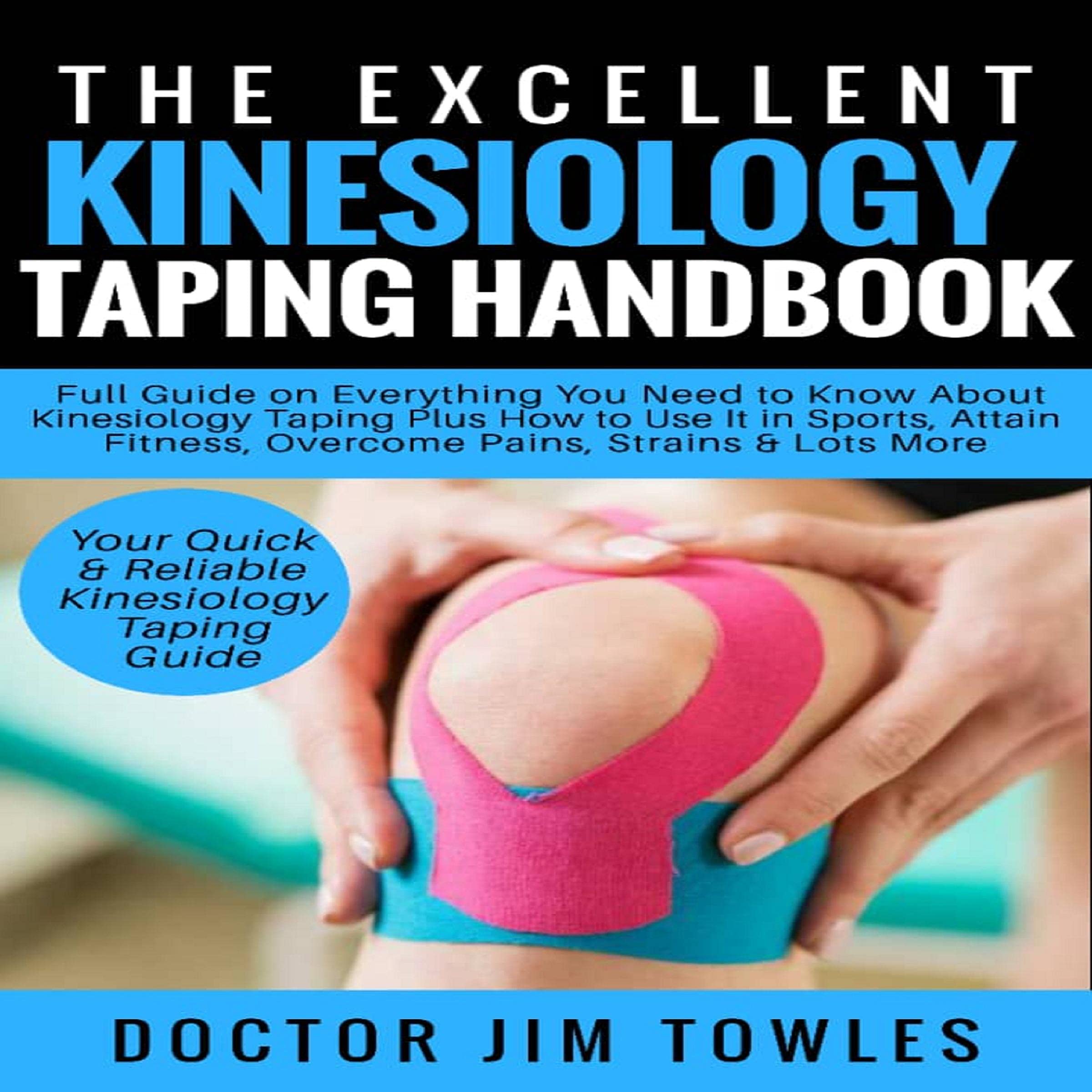 The Excellent Kinesiology Taping: Full Guide on Everything You Need to Know About Kinesiology Taping Plus How to Use It in Sports, Attain Fitness, Overcome Pains, Strains & Lots More
