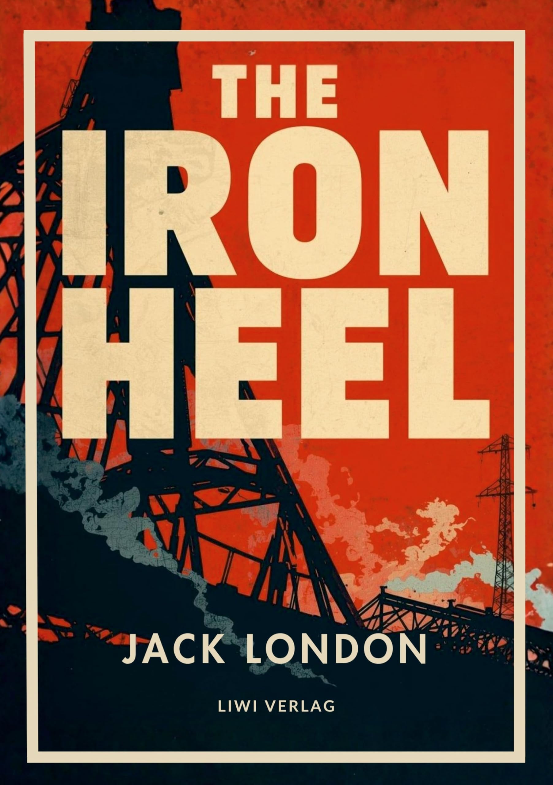 Jack London: The Iron Heel (English Edition): The Dystopian Classic of Fascism and Oligarchy That Inspired Orwell's Nineteen Eighty-Four