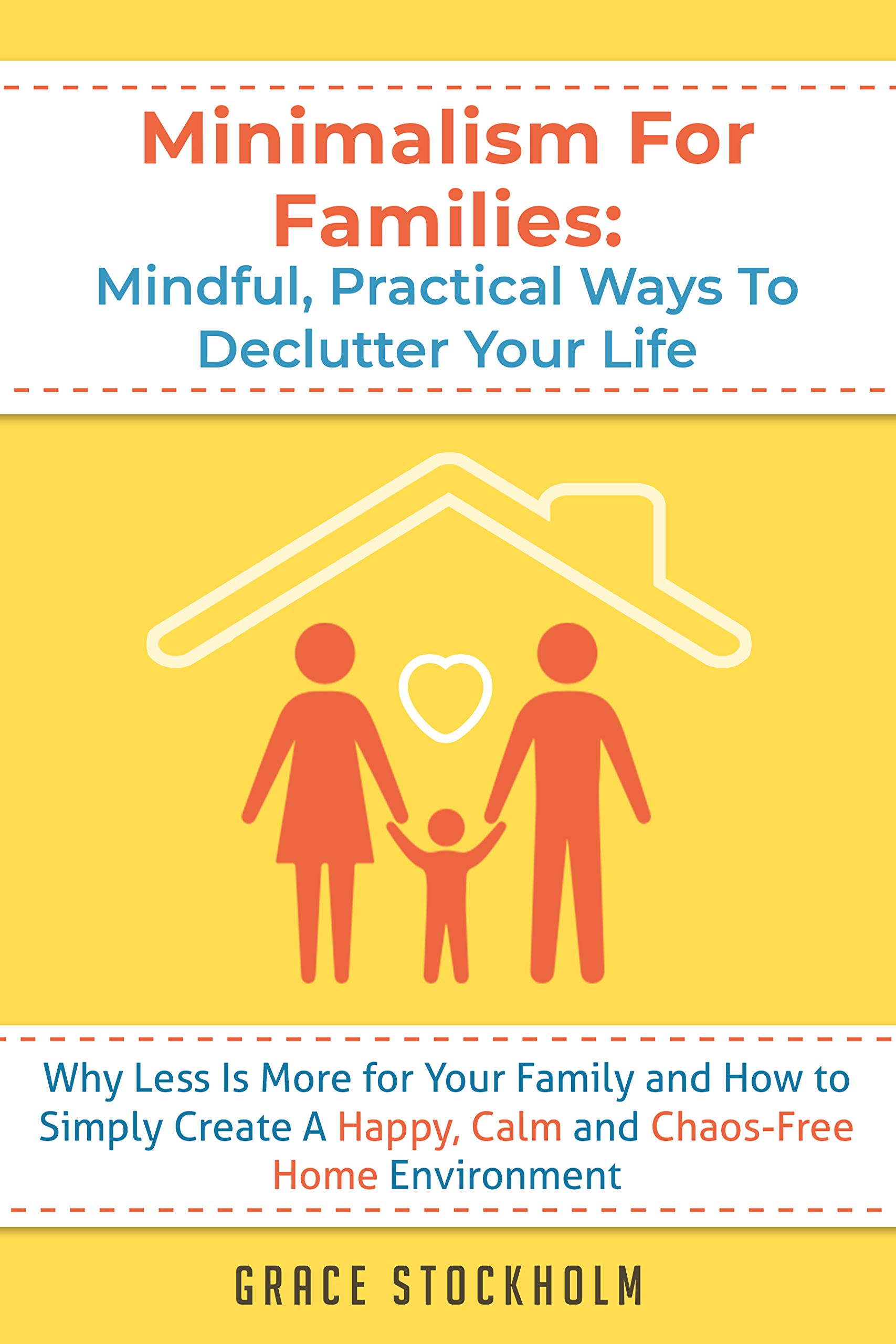 Minimalism for Families: Mindful, Practical Ways to Declutter Your Life - Why Less Is More for Your Family and How to Simply Create A Happy, Calm and Chaos-Free Home Environment