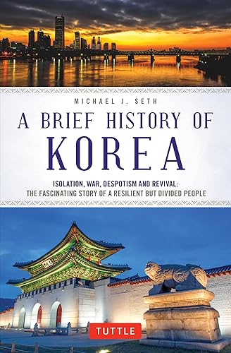 A Brief History of Korea: Isolation, War, Despotism and Revival: The Fascinating Story of a Resilient But Divided People (Brief History Of Asia Series)