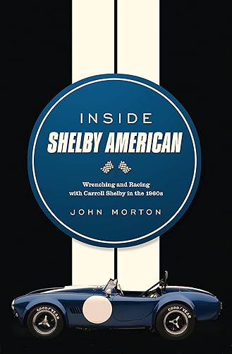 Inside Shelby American: Wrenchiing &amp; Racing with Carroll Shelby in the 1960s: Wrenching and Racing with Carroll Shelby in the 1960s