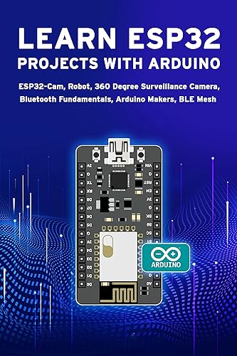 LEARN ESP32 PROJECTS WITH ARDUINO: ESP32-Cam, Robot, 360 Degree Surveillance Camera, Bluetooth Fundamentals, Arduino Makers, BLE Mesh