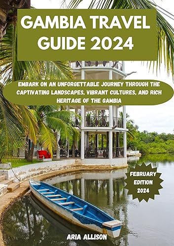 GAMBIA TRAVEL GUIDE 2024: Embark On An Unforgettable Journey Through The Captivating Landscapes, Vibrant Cultures, And Rich Heritage Of The Gambia (Navigating New Horizons Travel Guides Book 33)