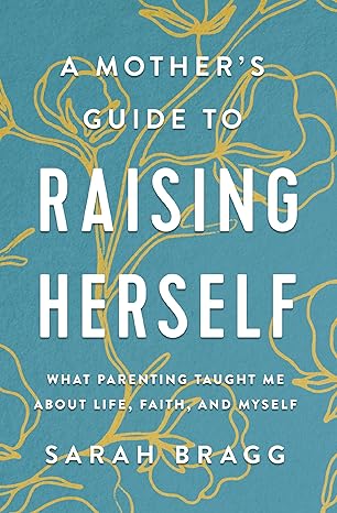 A Mother's Guide to Raising Herself: What Parenting Taught Me About Life, Faith, and Myself-Wow! eBook