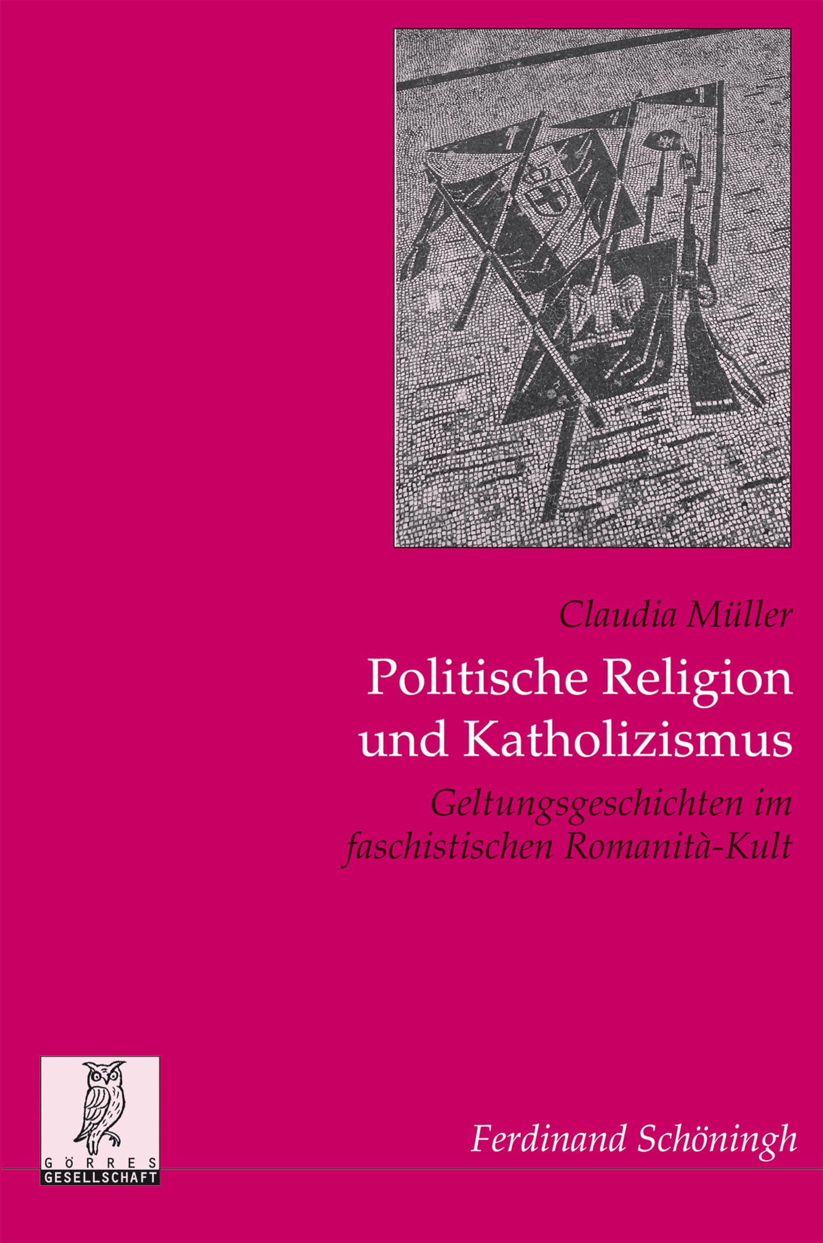 Politische Religion und Katholizismus: Geltungsgeschichten im faschistischen Romanità-Kult (Politik u.Komm.wiss.Veröf.d.Görres-G.) (Politik- und ... Veröffentlichungen der Görres-Gesellschaft)