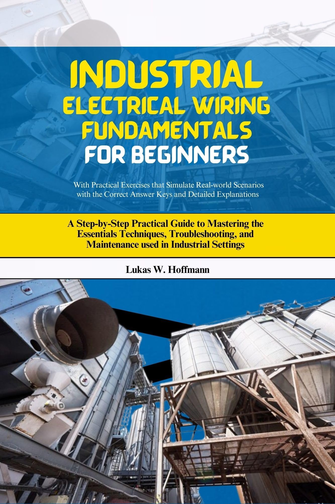 Industrial Electrical Wiring Fundamentals for Beginners: A Step-by-Step Practical Guide to Mastering the Essentials Techniques, Troubleshooting, and Maintenance used in Industrial Settings