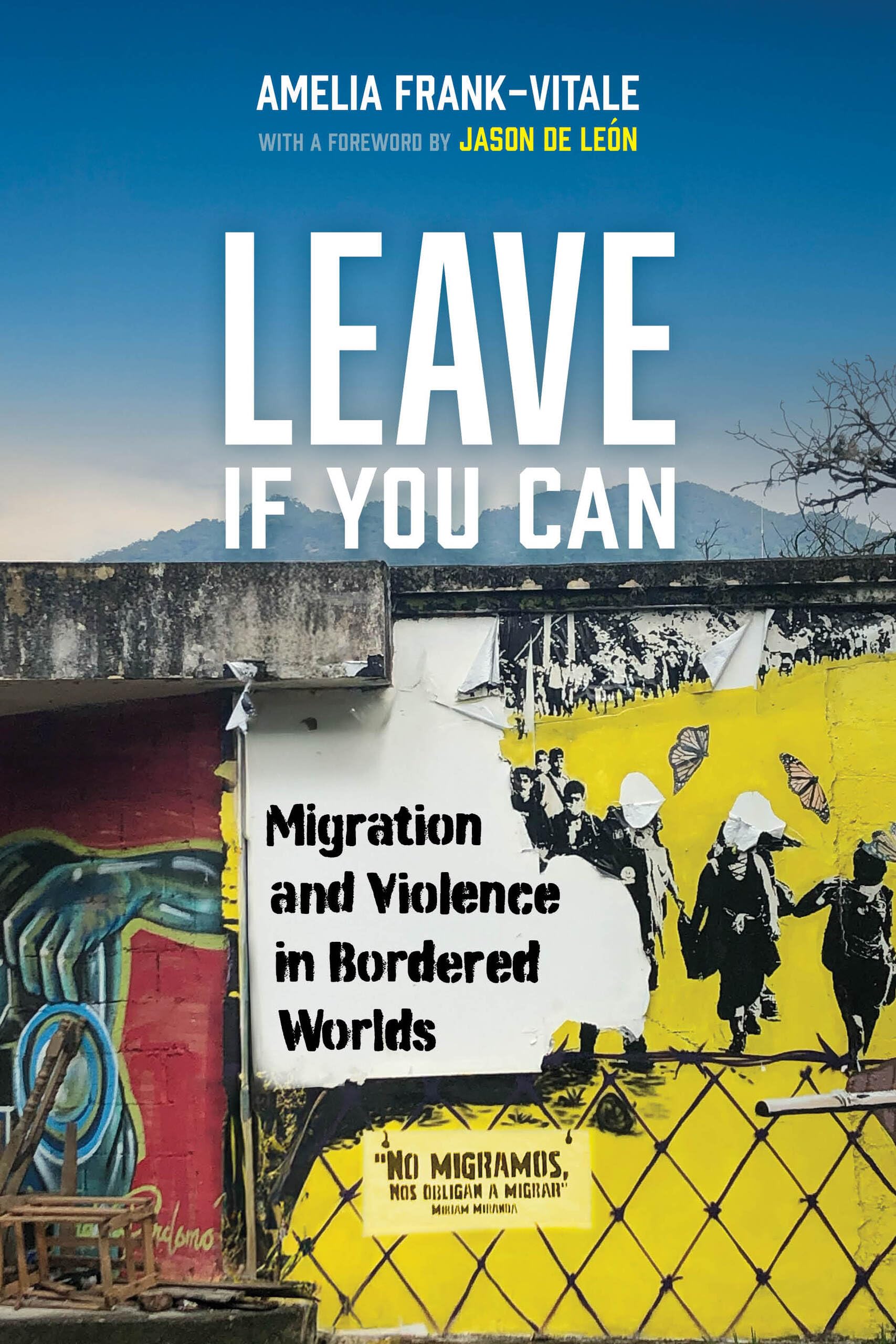 Leave If You Can: Migration and Violence in Bordered Worlds: 62 (California Series in Public Anthropology)