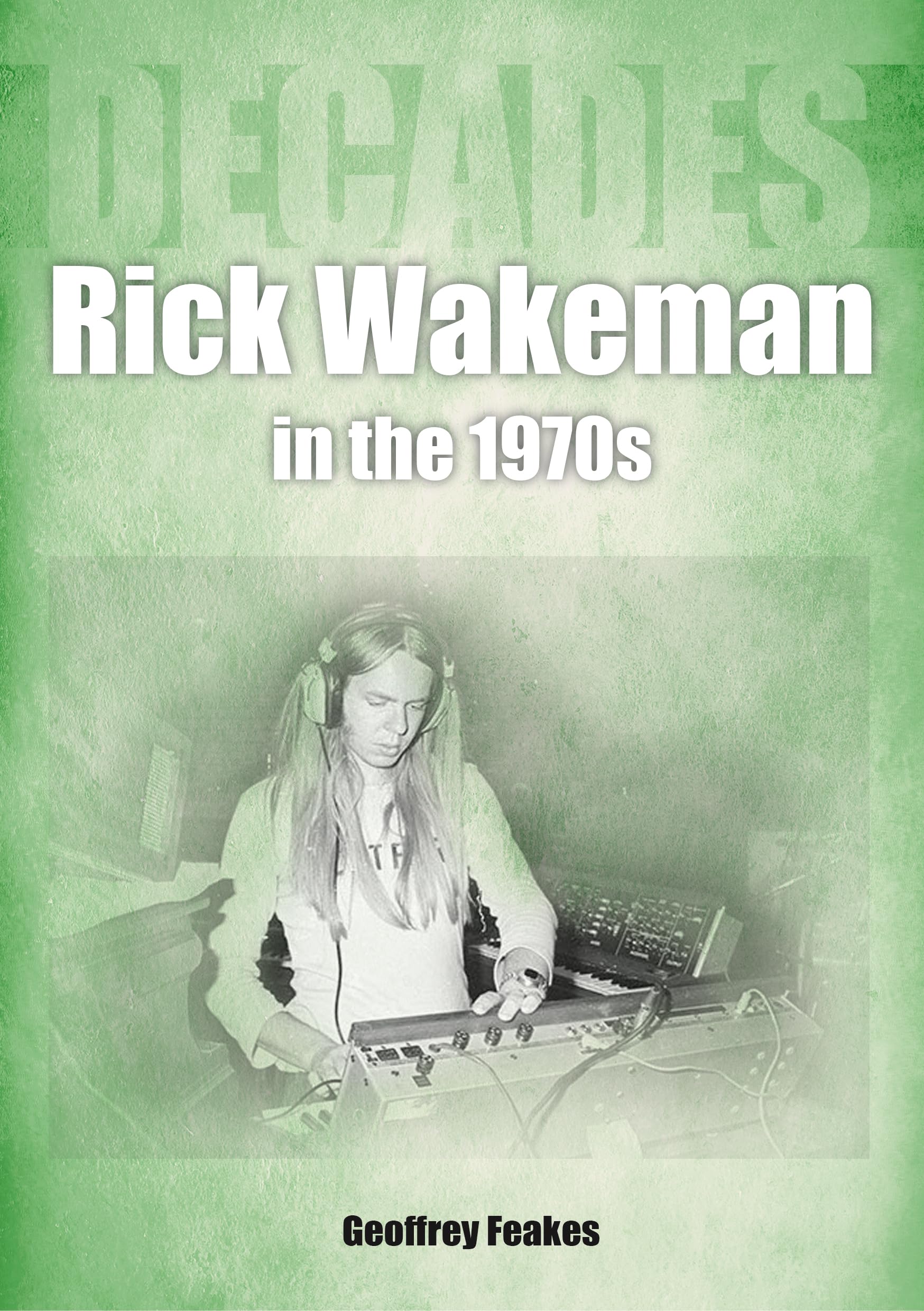 Rick Wakeman in the 1970s: Decades by Geoffrey Feakes PAPERBACK 9781789522648