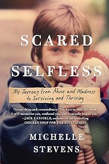 Scared Selfless: My Journey from Abuse and Madness to Surviving and Thriving