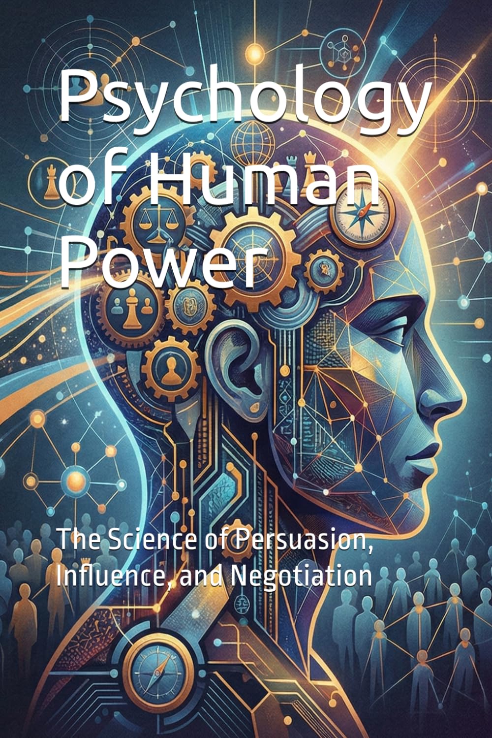 Psychology of Human Power: The Science of Persuasion, Influence, and Negotiation