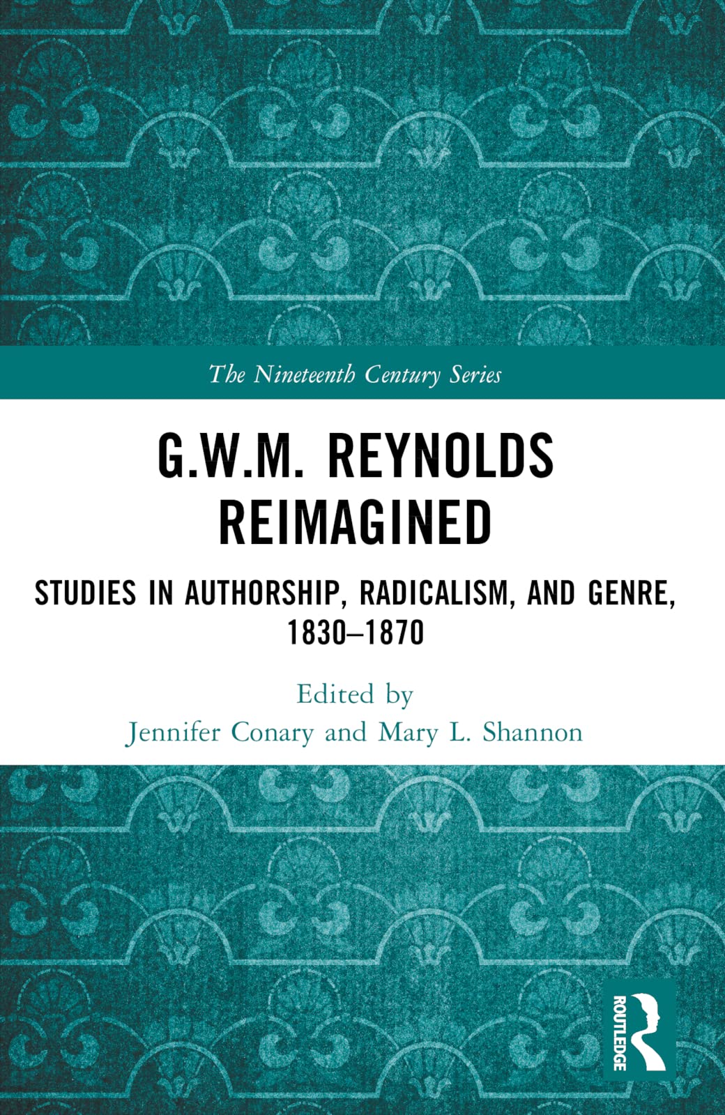 G.W.M. Reynolds Reimagined: Studies in Authorship, Radicalism, and Genre, 1830-1870 (The Nineteenth Century Series)