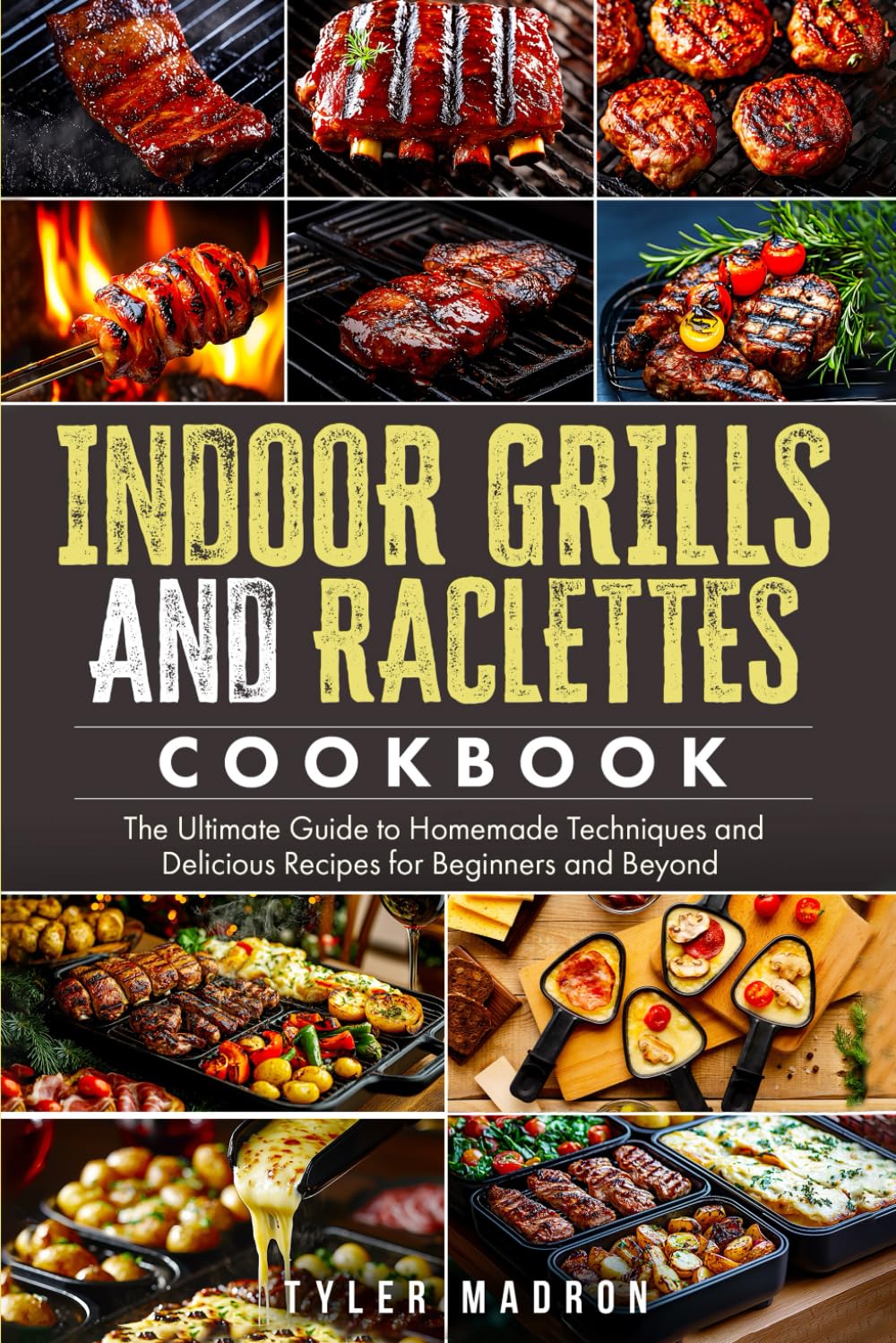 Indoor Grills and Raclettes Cookbook: The Ultimate Guide to Homemade Techniques and Delicious Recipes for Beginners and Beyond
