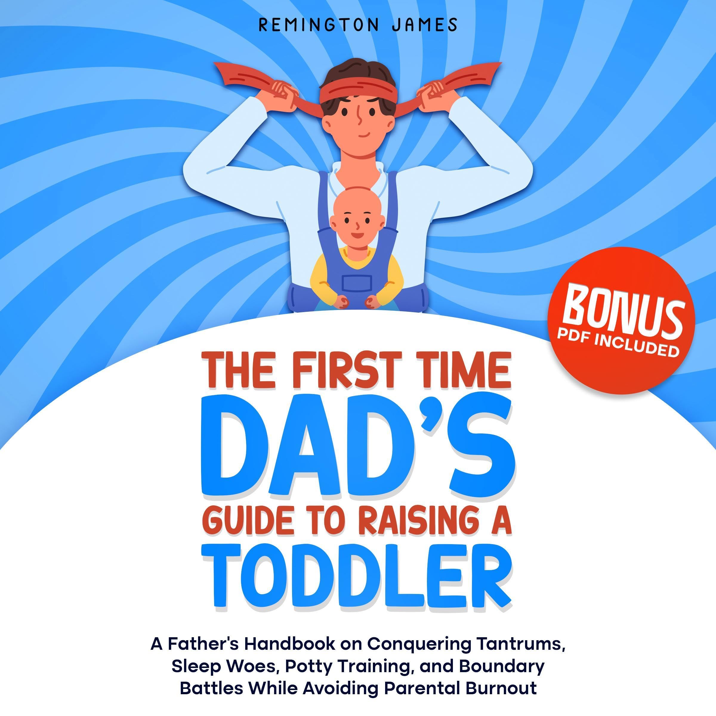 Cover art for The First Time Dad’s Guide to Raising a TODDLER: A Father’s Handbook on Conquering Tantrums, Sleep Woes, Potty Training, and Boundary Battles While Avoiding Parental Burnout