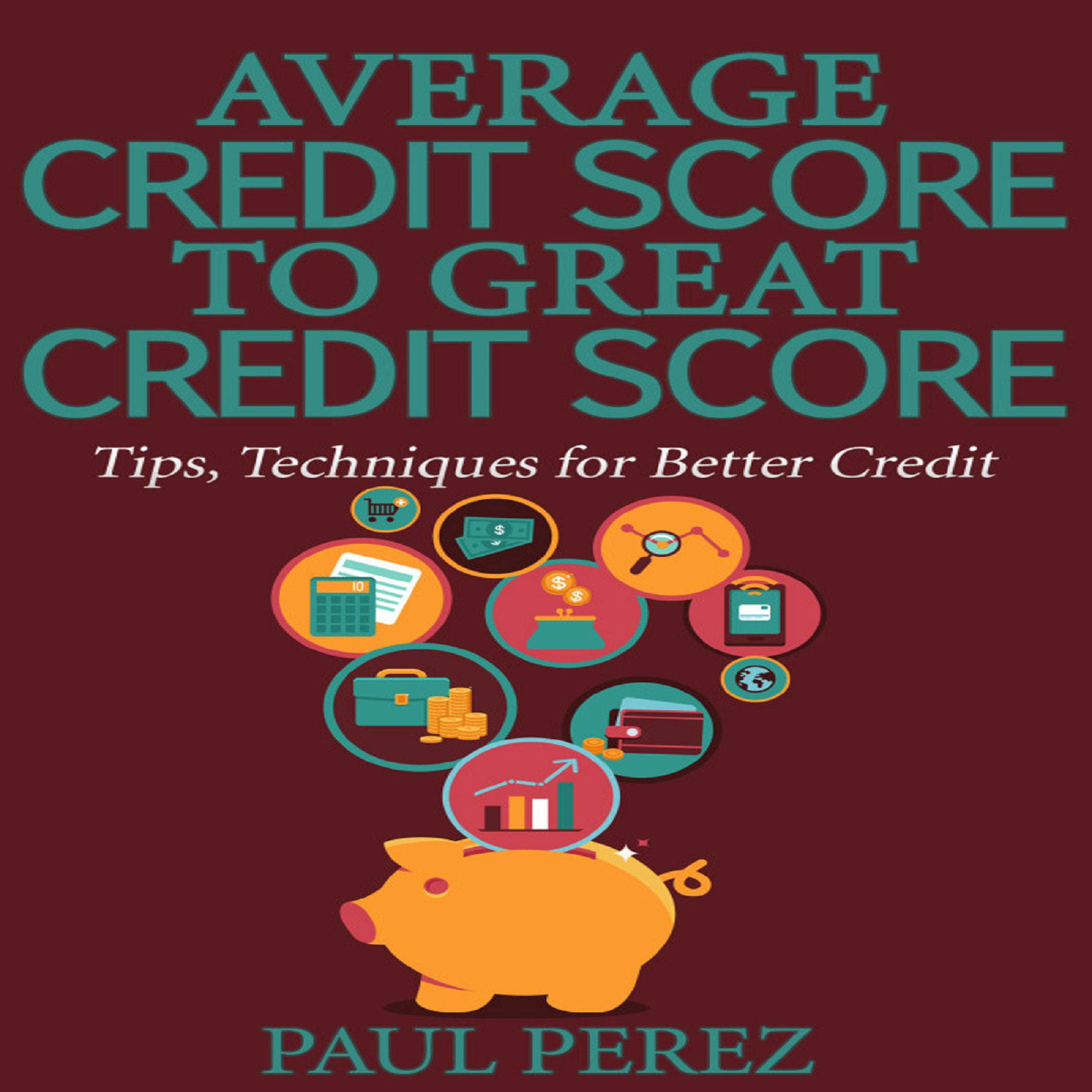Average Credit Score to Great Credit Score: Tips, Techniques for Better Credit