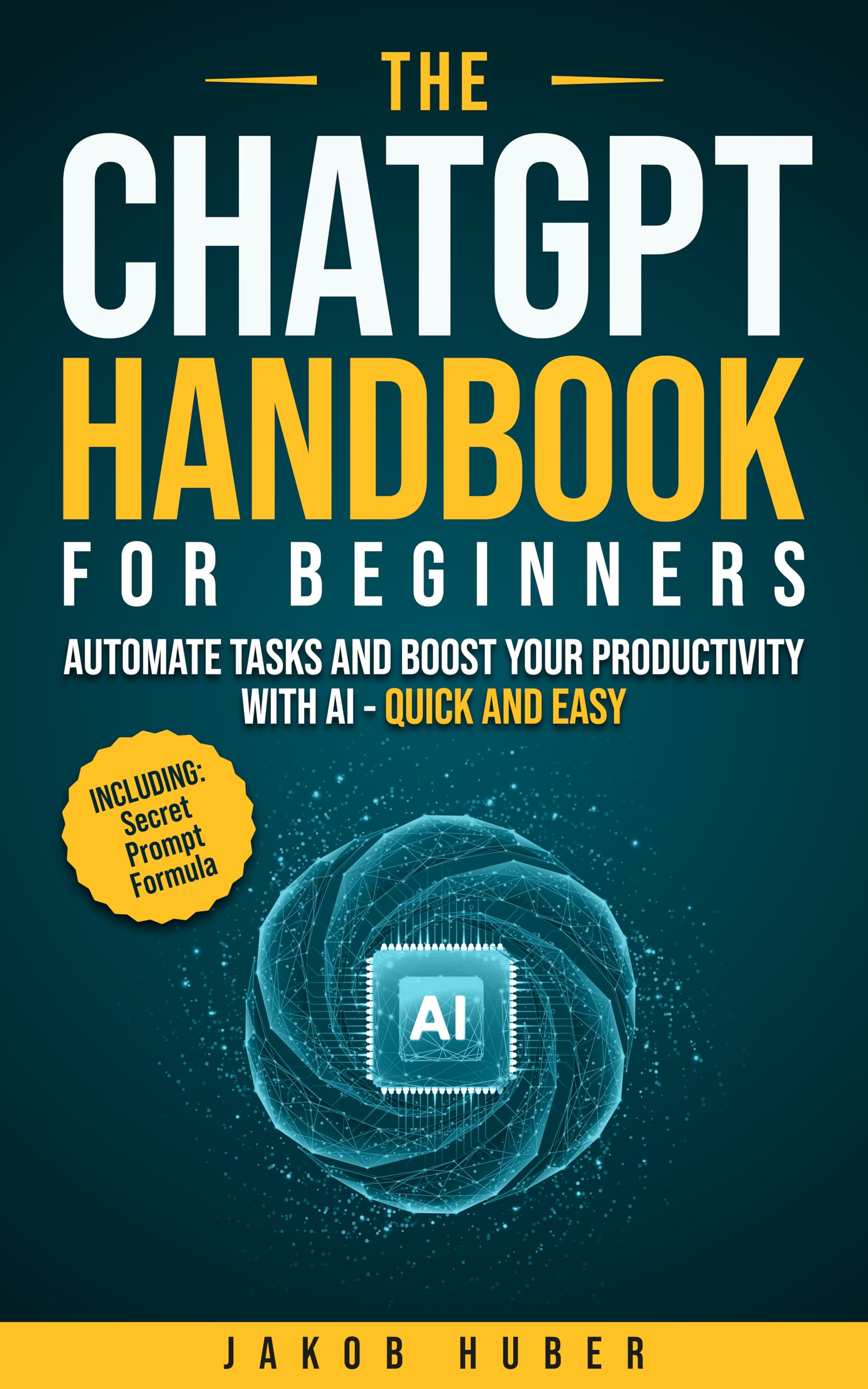 The ChatGPT Handbook for Beginners: Automate Tasks and Boost Your Productivity With AI - Quick and Easy
