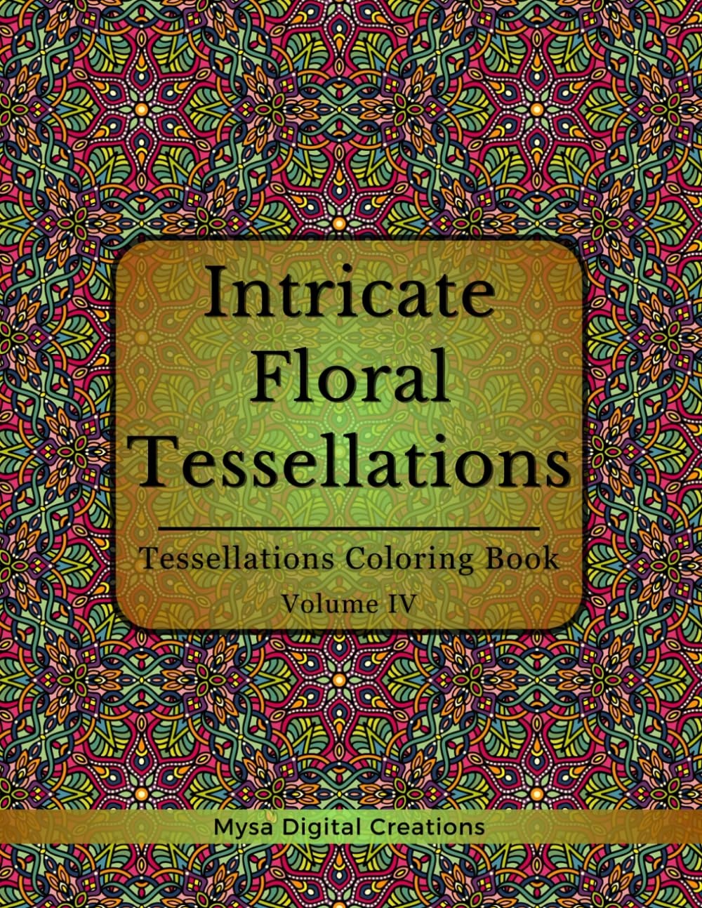Intricate Floral Tessellations: A Tessellations Coloring Book for Adults - Volume IV