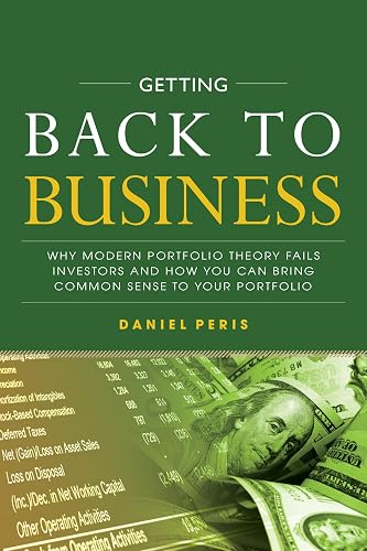 Getting Back to Business: Why Modern Portfolio Theory Fails Investors and How You Can Bring Common Sense to Your Portfolio