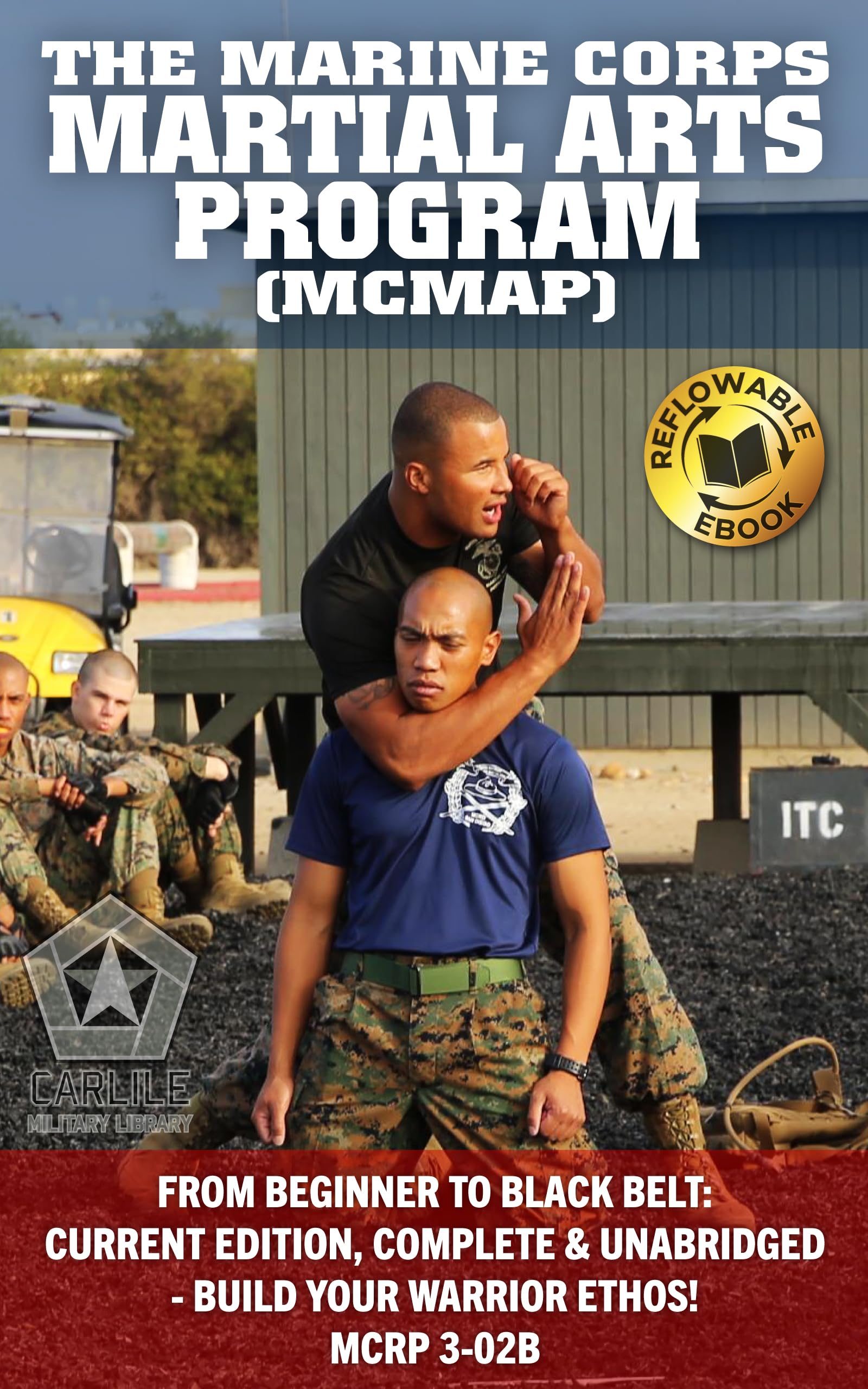 The Marine Corps Martial Arts Program (MCMAP): From Beginner to Black Belt: Current Edition, Complete & Unabridged - Build Your Warrior Ethos! MCRP 3-02B (Carlile Military Library)