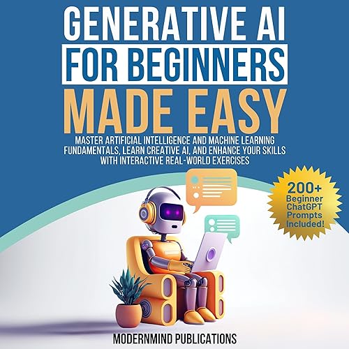 Generative AI for Beginners Made Easy: Master Artificial Intelligence and Machine Learning Fundamentals, Learn Creative AI, and Enhance Your Skills with Interactive Real-World Exercises