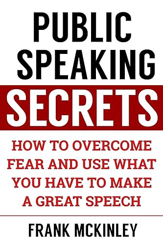 Public Speaking Secrets: How to Overcome Fear and Use What You Have to Make a Great Speech (Leadership Series Book 4)