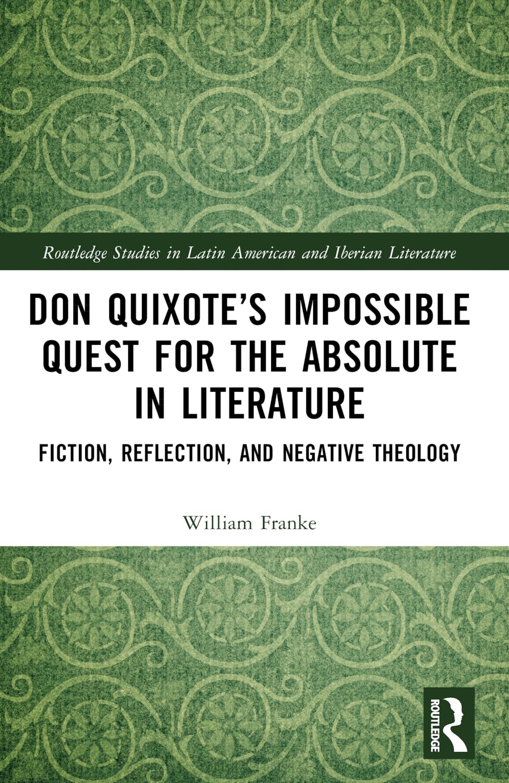 Don Quixote’s Impossible Quest for the Absolute in Literature: Fiction, Reflection, and Negative Theology (Routledge Studies in Latin American and Iberian Literature)