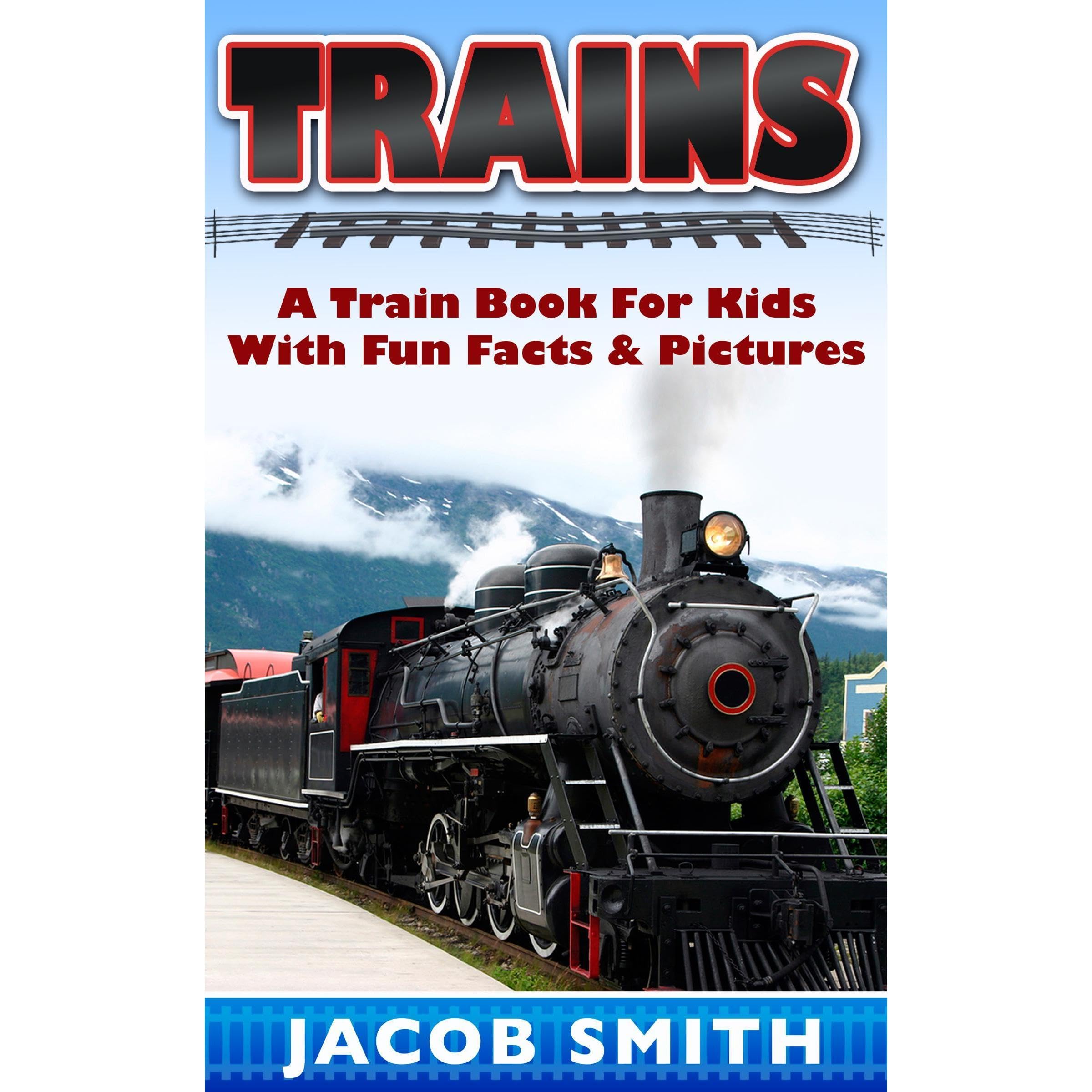 Trains for Kids: A Children's Picture Book About Trains - Learn About Steam Trains, Passenger Trains, Bullet Trains, Freight Trains & Much More!
