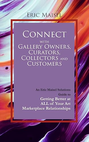 Connect with Gallery Owners, Curators, Collectors and Customers: An Eric Maisel Solutions Guide to Getting Better at ALL of Your Art Marketplace Relationships (English Edition)