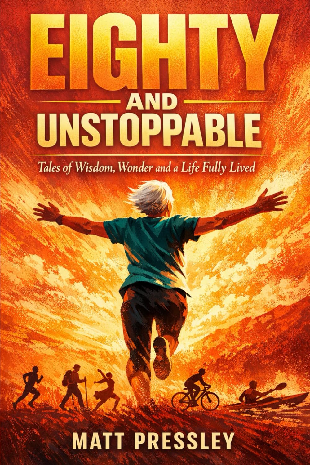Eighty and Unstoppable: Tales of Wisdom, Wonder and a Life Fully Lived (Age Boldly)