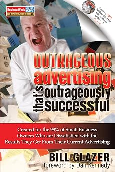Outrageous Advertising Thats Outrageously Successful Created for the 99% of Small Business Owners Who Are Dissatisfied with the Results They Get