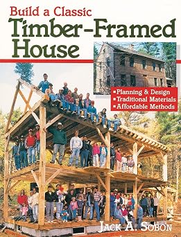 Build a Classic Timber-Framed House Planning & Design/Traditional Materials/Affordable Methods